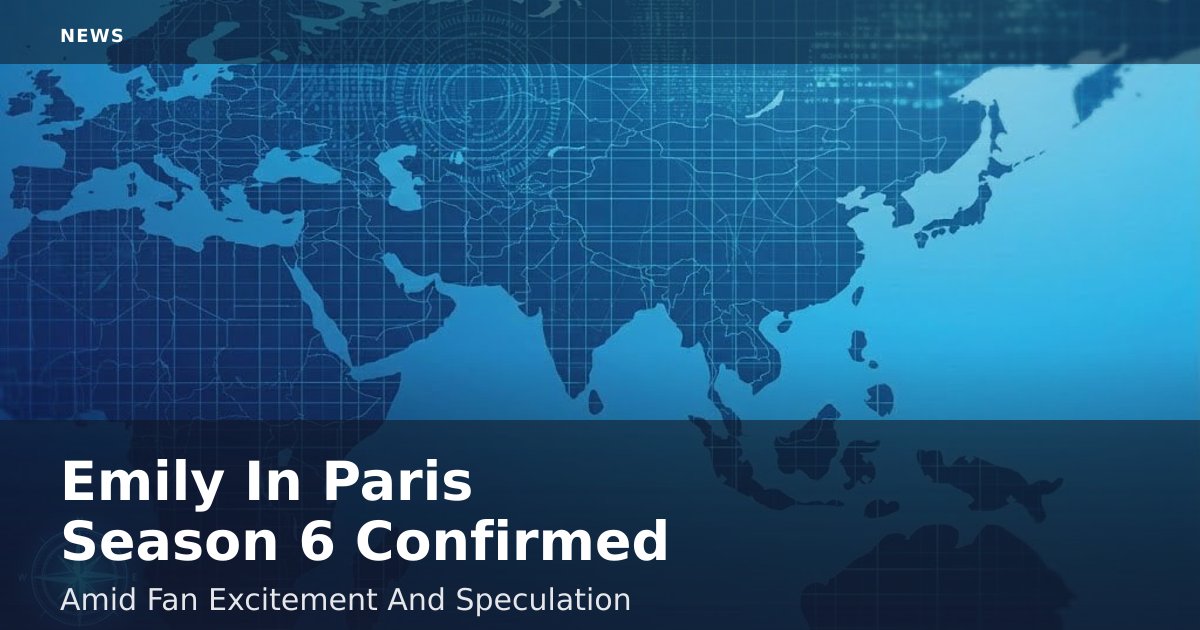 "Emily In Paris" Season 6 Confirmed Amid Fan Excitement And Speculation