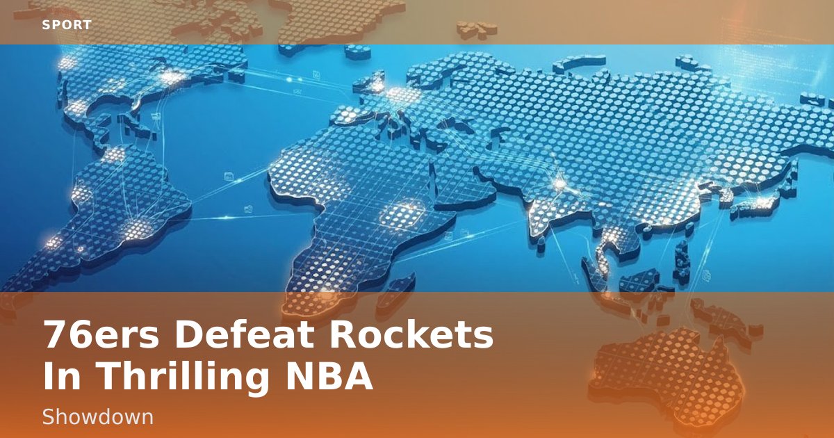 76ers Defeat Rockets In Thrilling NBA Showdown