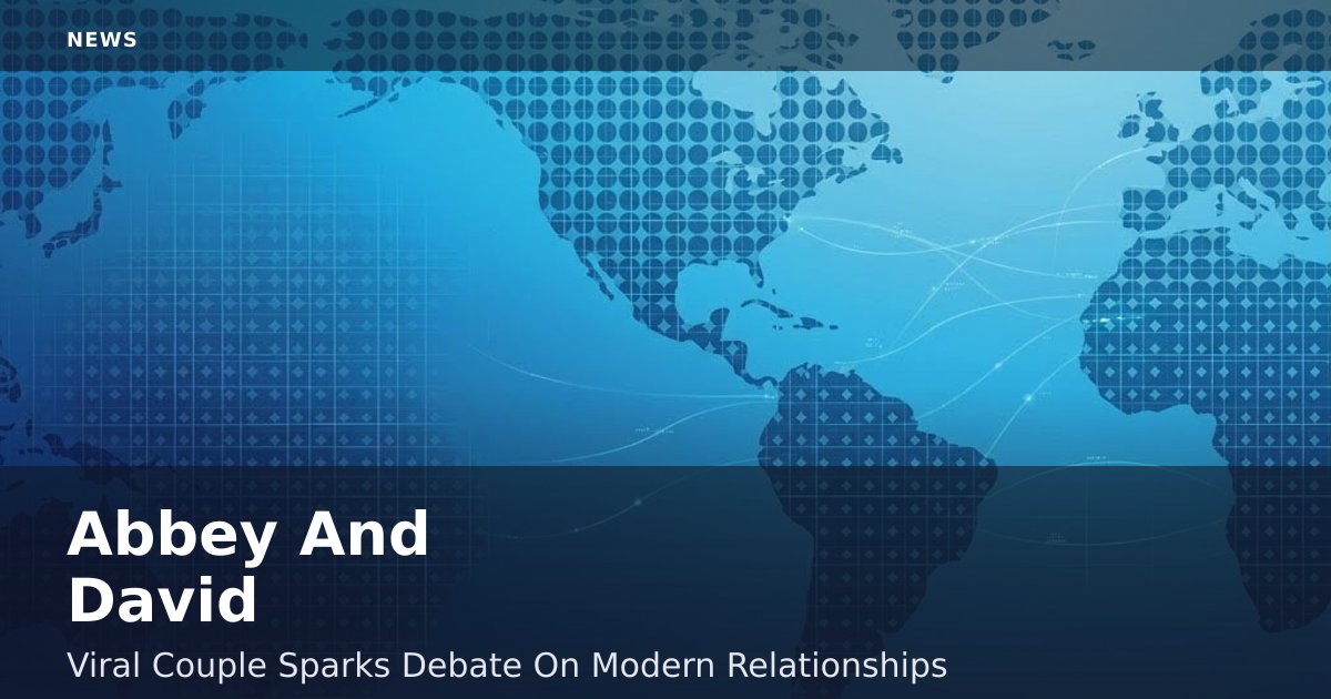 Abbey And David: Viral Couple Sparks Debate On Modern Relationships