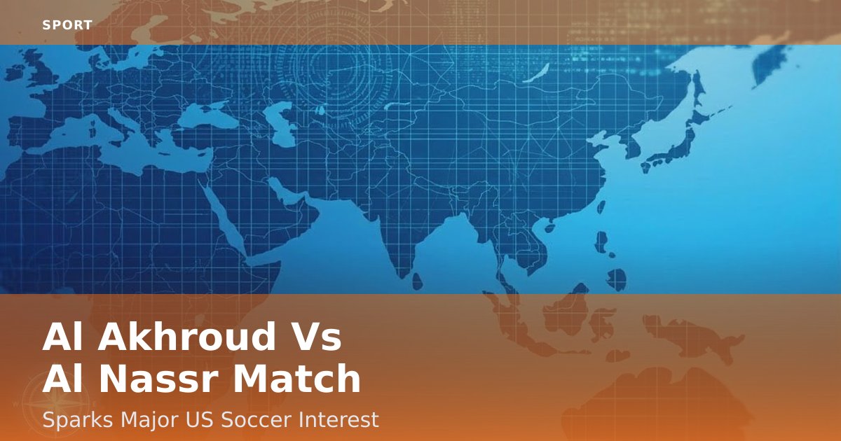 Al Akhroud Vs Al Nassr Match Sparks Major US Soccer Interest