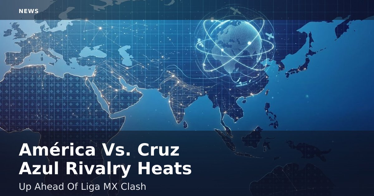 América Vs. Cruz Azul Rivalry Heats Up Ahead Of Liga MX Clash