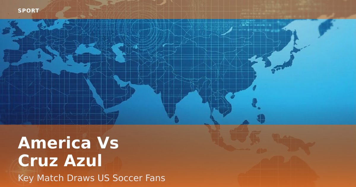 America Vs Cruz Azul: Key Match Draws US Soccer Fans