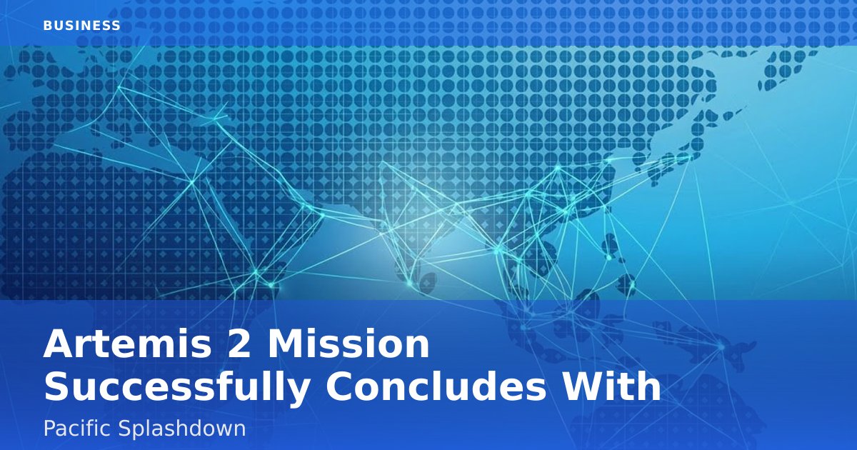 Artemis 2 Mission Successfully Concludes With Pacific Splashdown