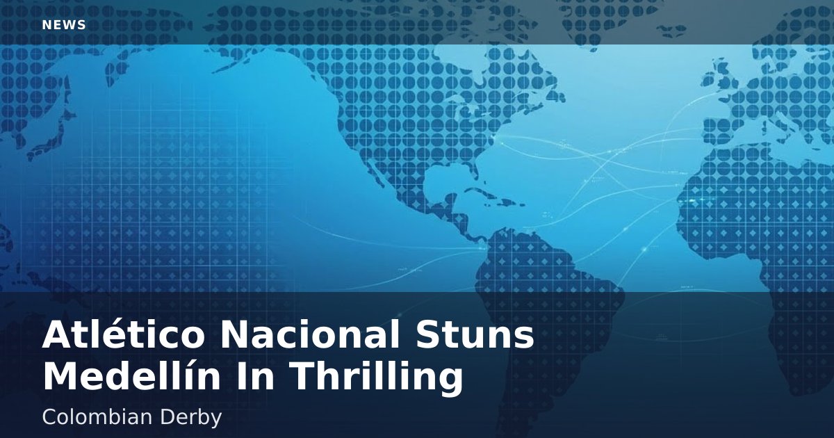 Atlético Nacional Stuns Medellín In Thrilling Colombian Derby