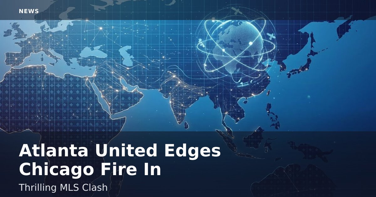 Atlanta United Edges Chicago Fire In Thrilling MLS Clash