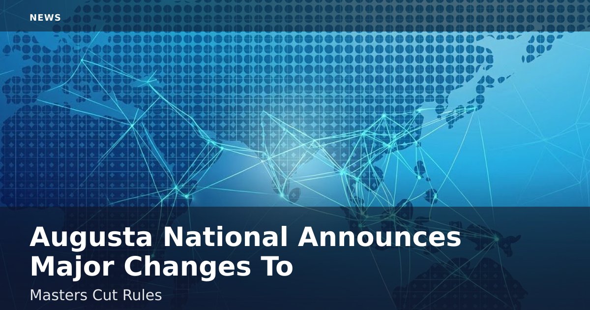 Augusta National Announces Major Changes To Masters Cut Rules