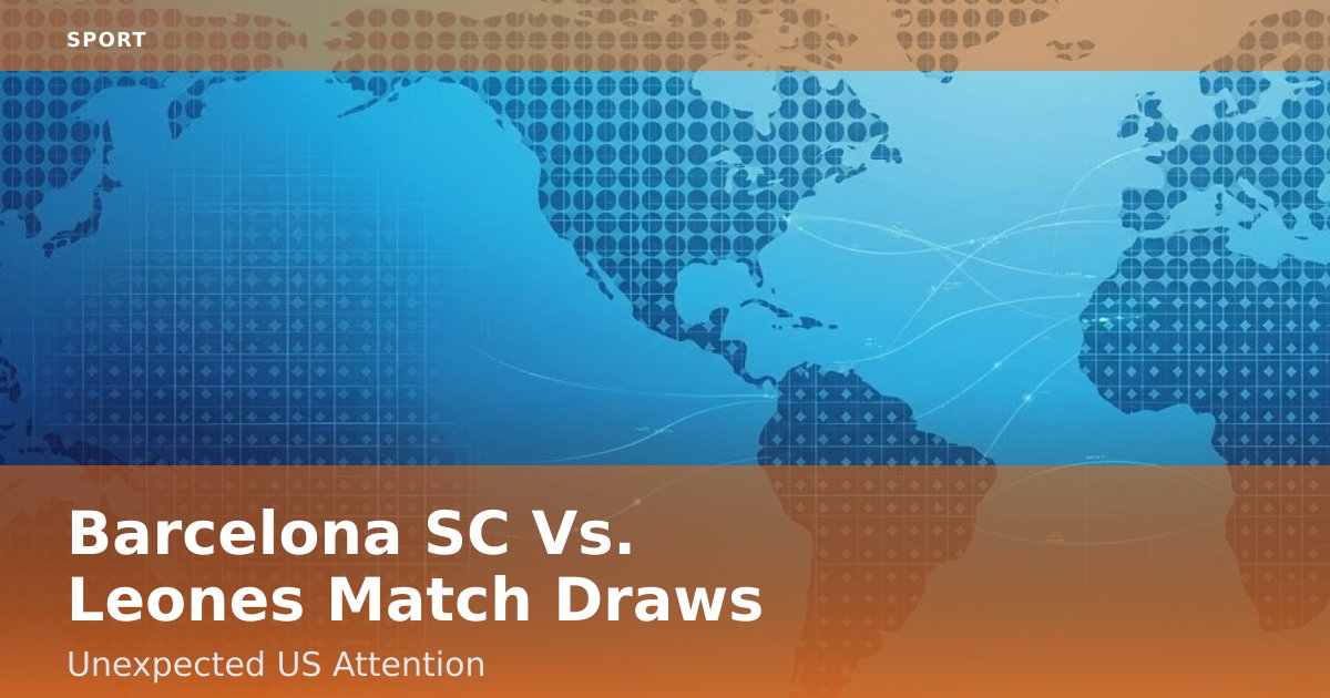 Barcelona SC Vs. Leones Match Draws Unexpected US Attention