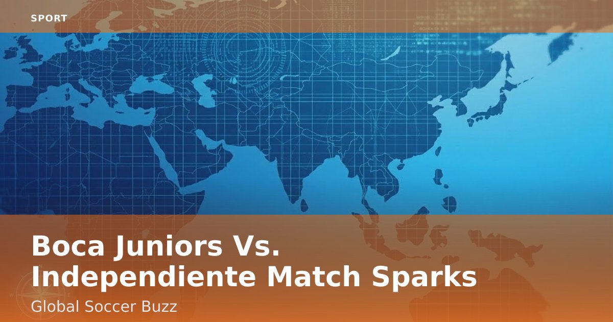 Boca Juniors Vs. Independiente Match Sparks Global Soccer Buzz