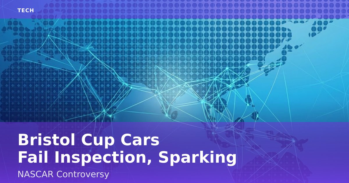 Bristol Cup Cars Fail Inspection, Sparking NASCAR Controversy