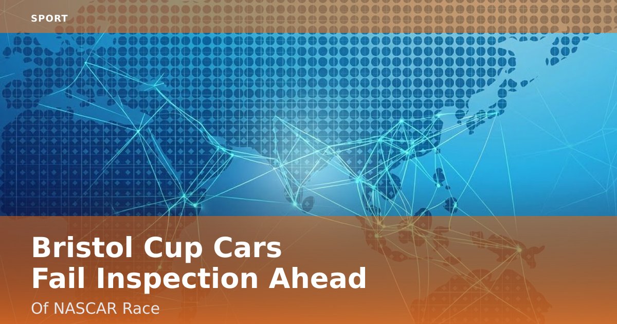 Bristol Cup Cars Fail Inspection Ahead Of NASCAR Race