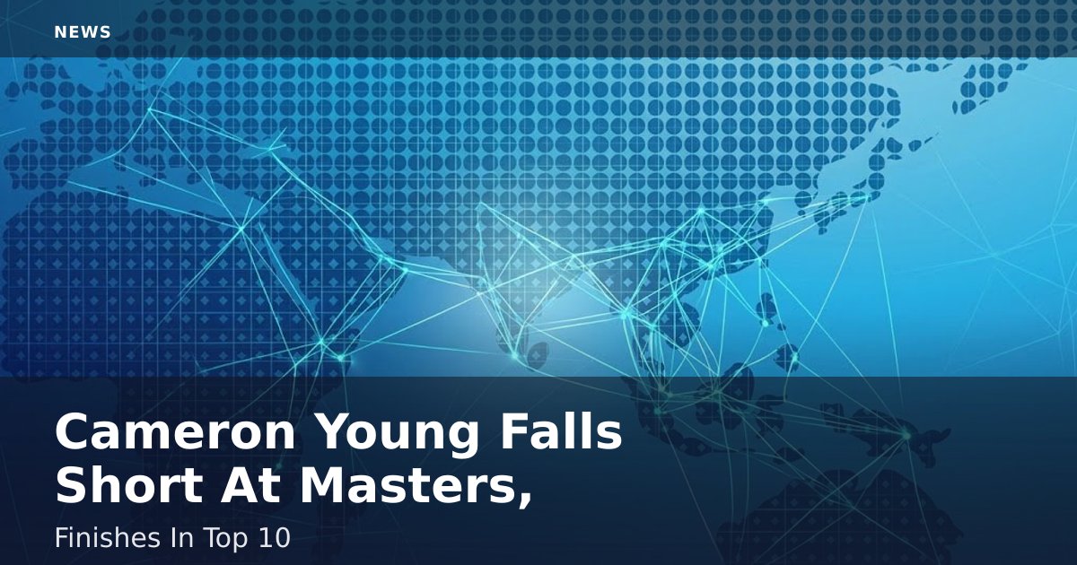 Cameron Young Falls Short At Masters, Finishes In Top 10