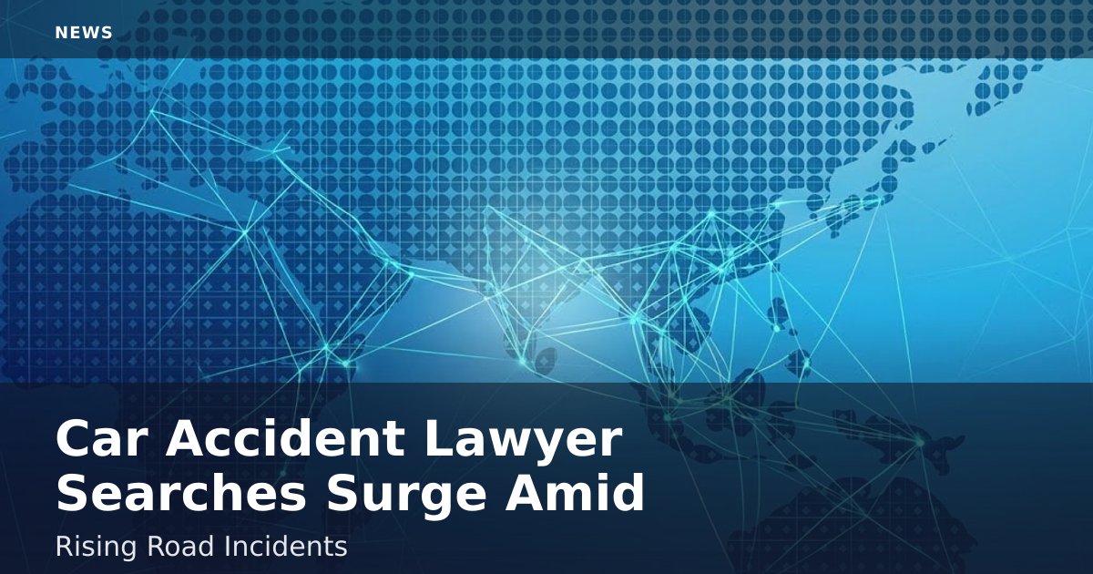 Car Accident Lawyer Searches Surge Amid Rising Road Incidents