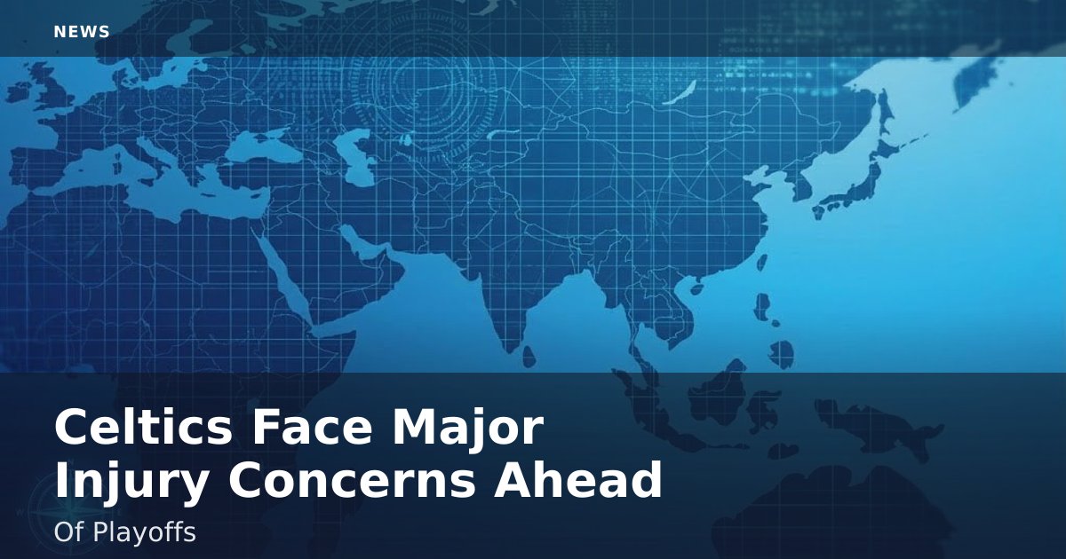 Celtics Face Major Injury Concerns Ahead Of Playoffs