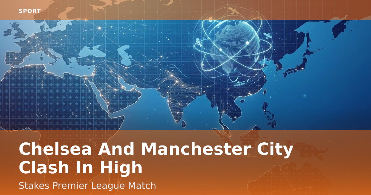 Chelsea And Manchester City Clash In High-Stakes Premier League Match