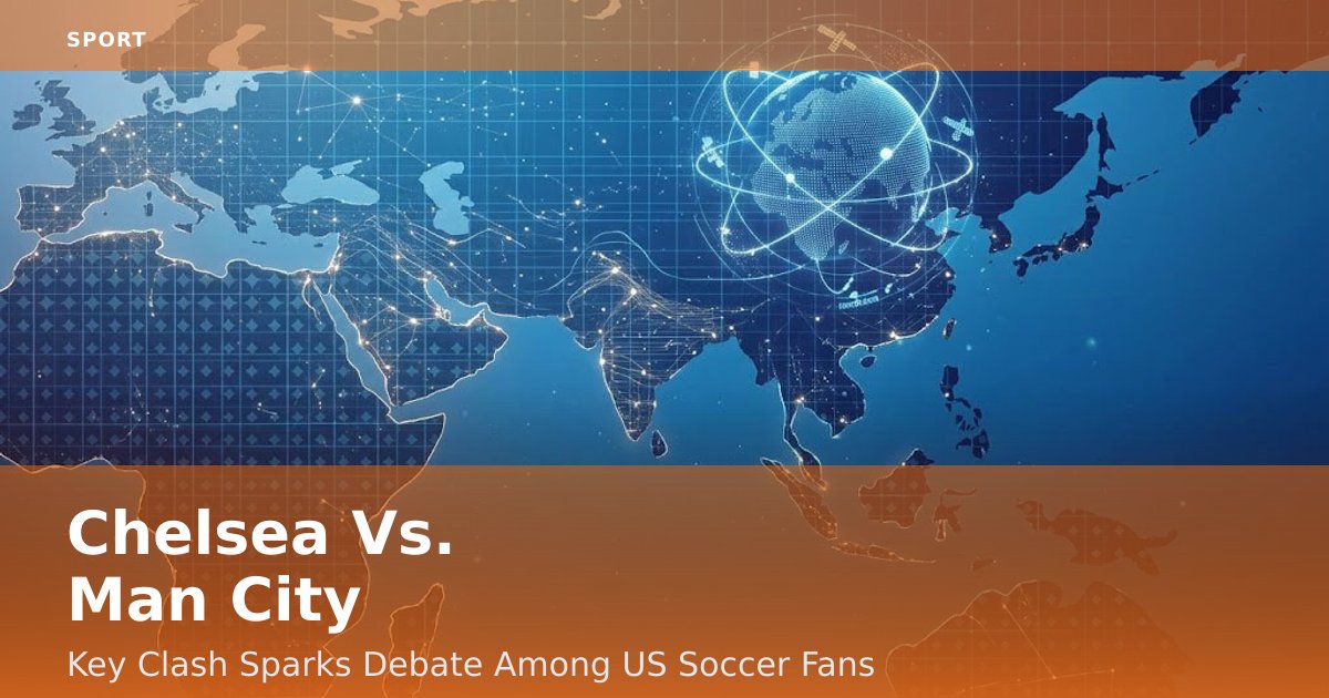 Chelsea Vs. Man City: Key Clash Sparks Debate Among US Soccer Fans