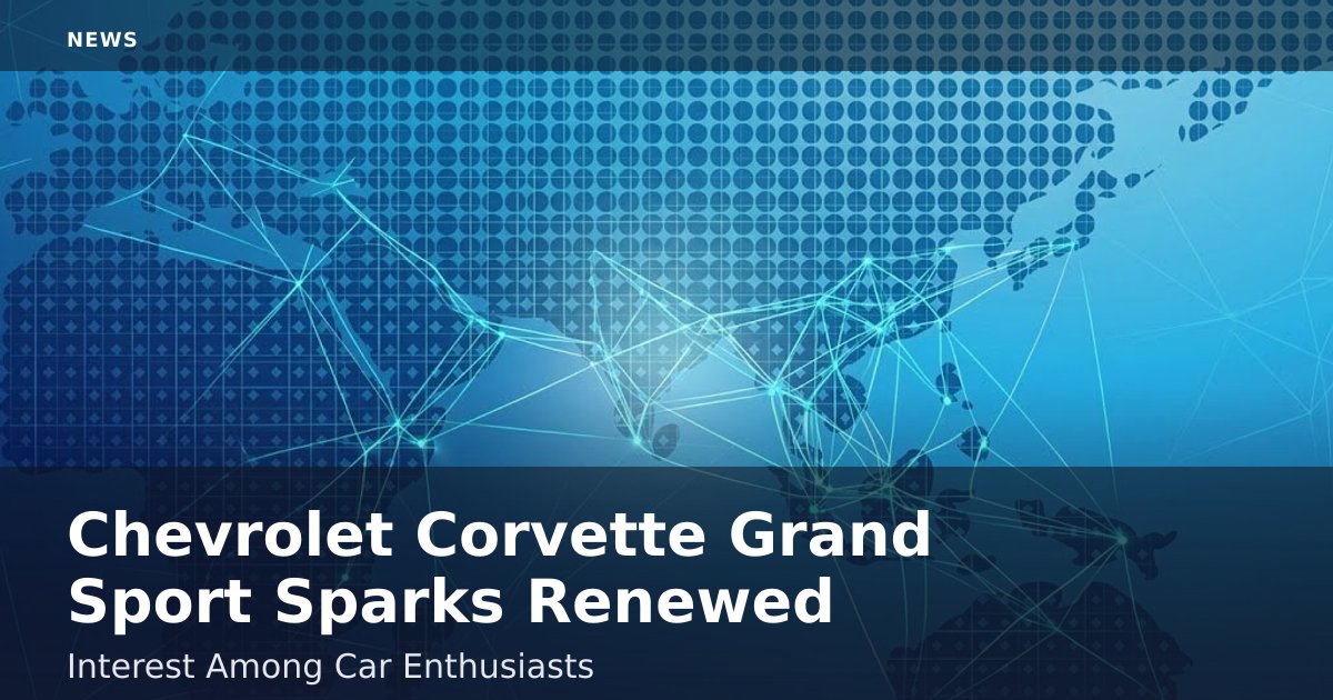 Chevrolet Corvette Grand Sport Sparks Renewed Interest Among Car Enthusiasts