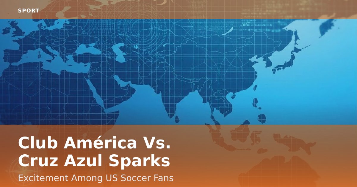 Club América Vs. Cruz Azul Sparks Excitement Among US Soccer Fans