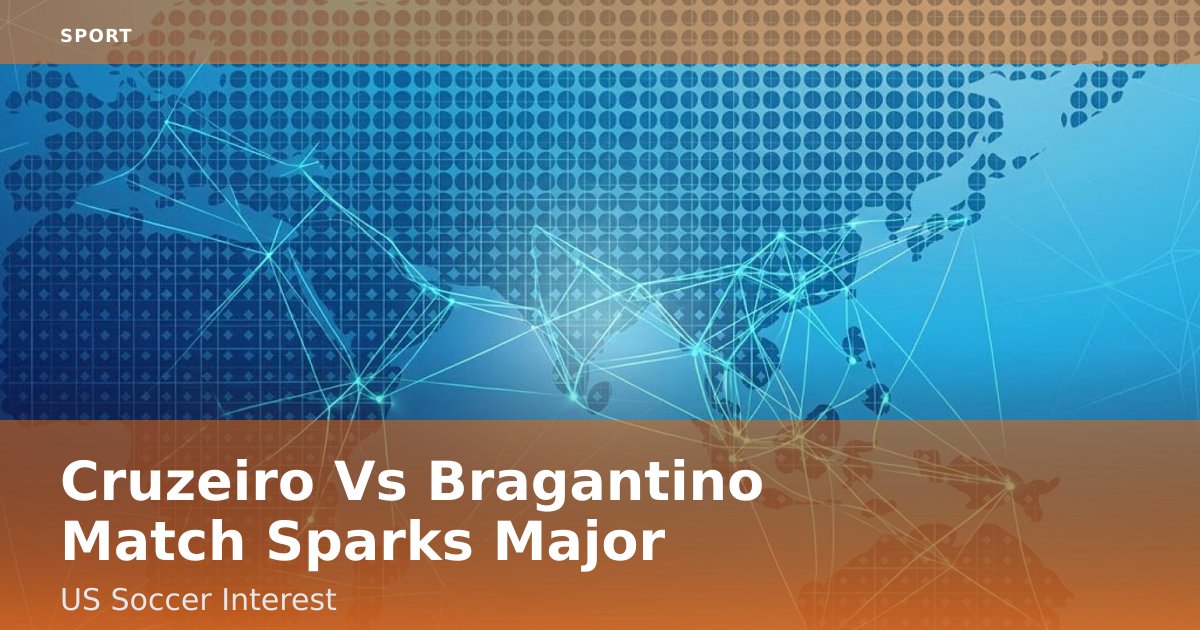 Cruzeiro Vs Bragantino Match Sparks Major US Soccer Interest