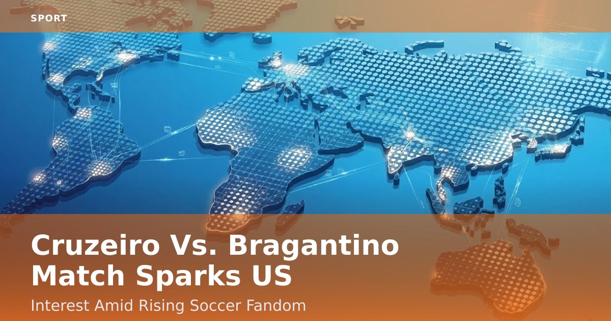 Cruzeiro Vs. Bragantino Match Sparks US Interest Amid Rising Soccer Fandom