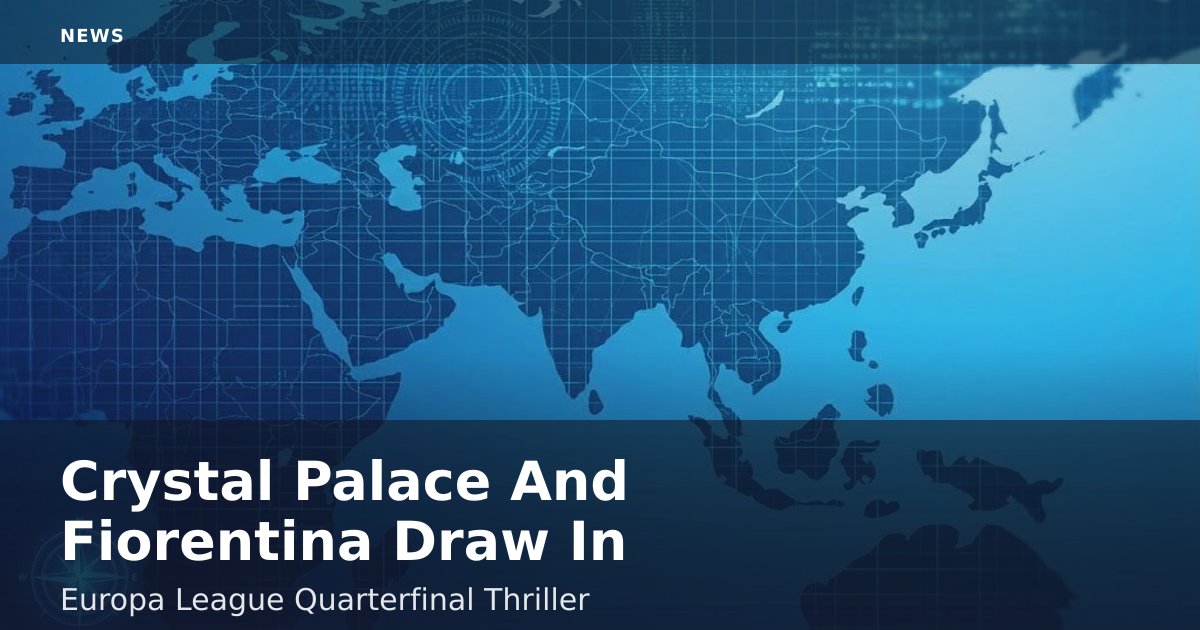 Crystal Palace And Fiorentina Draw In Europa League Quarterfinal Thriller