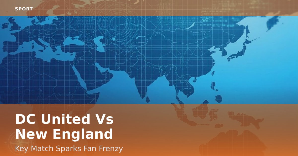 DC United Vs New England: Key Match Sparks Fan Frenzy