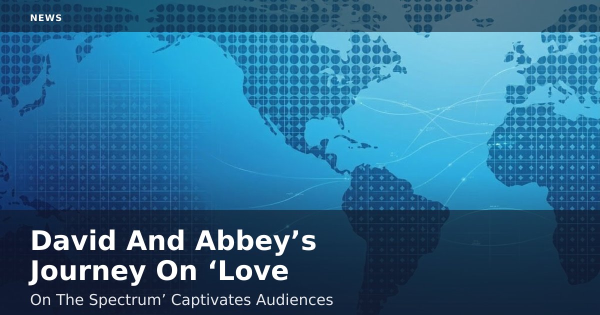 David And Abbey’s Journey On ‘Love On The Spectrum’ Captivates Audiences