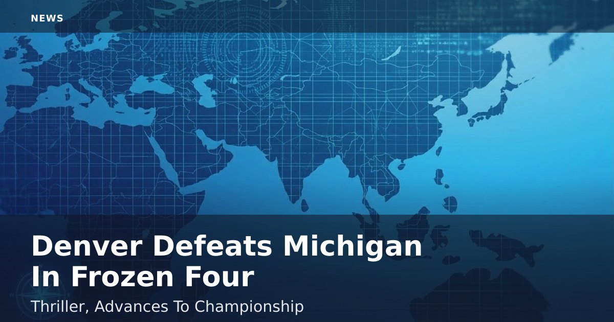 Denver Defeats Michigan In Frozen Four Thriller, Advances To Championship