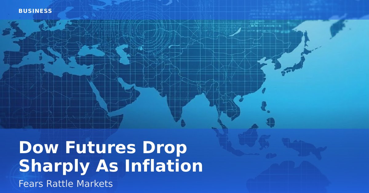 Dow Futures Drop Sharply As Inflation Fears Rattle Markets