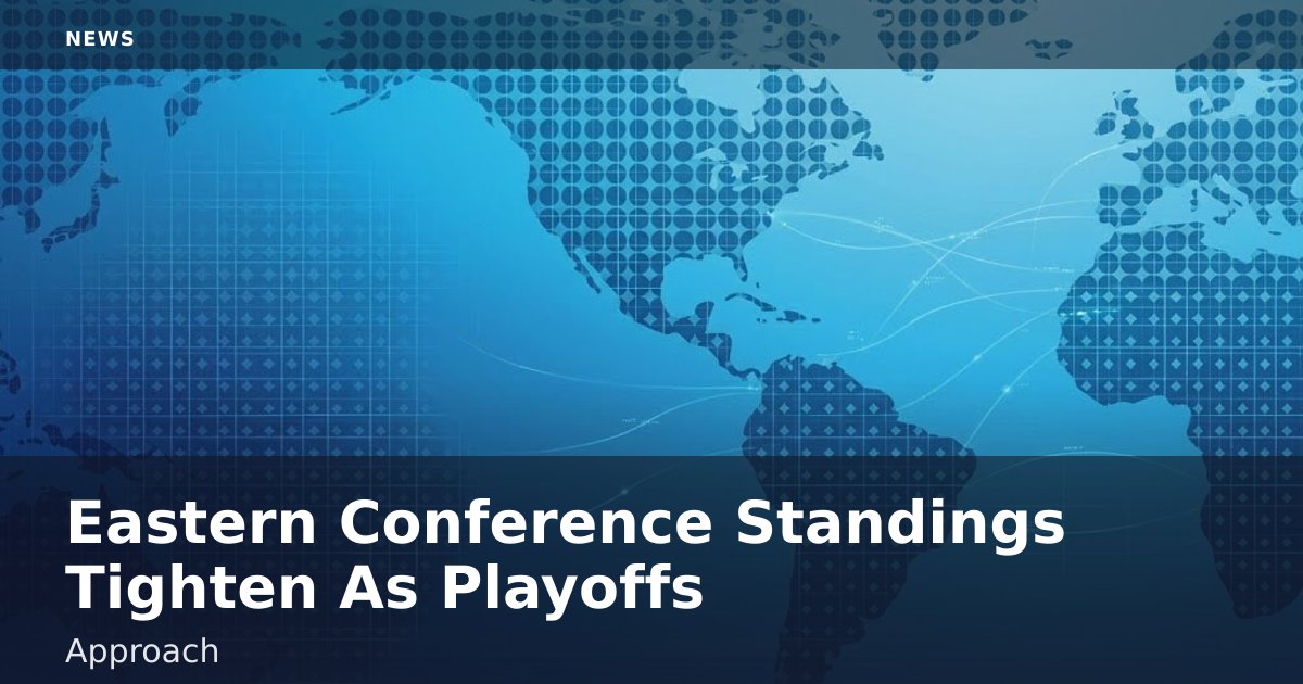 Eastern Conference Standings Tighten As Playoffs Approach
