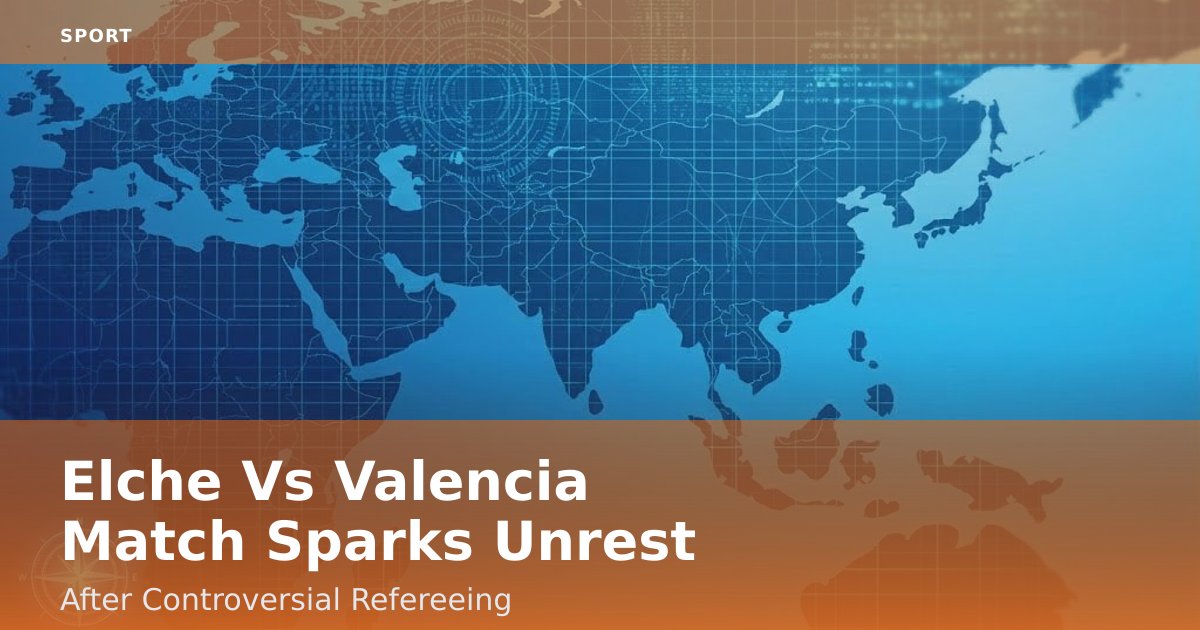 Elche Vs Valencia Match Sparks Unrest After Controversial Refereeing