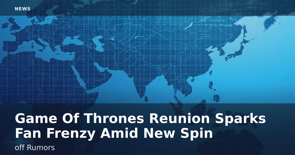 Game Of Thrones Reunion Sparks Fan Frenzy Amid New Spin-off Rumors