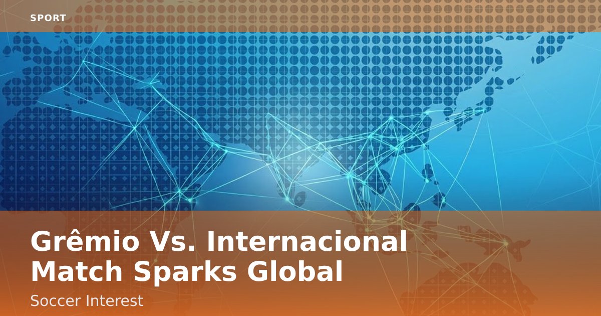 Grêmio Vs. Internacional Match Sparks Global Soccer Interest