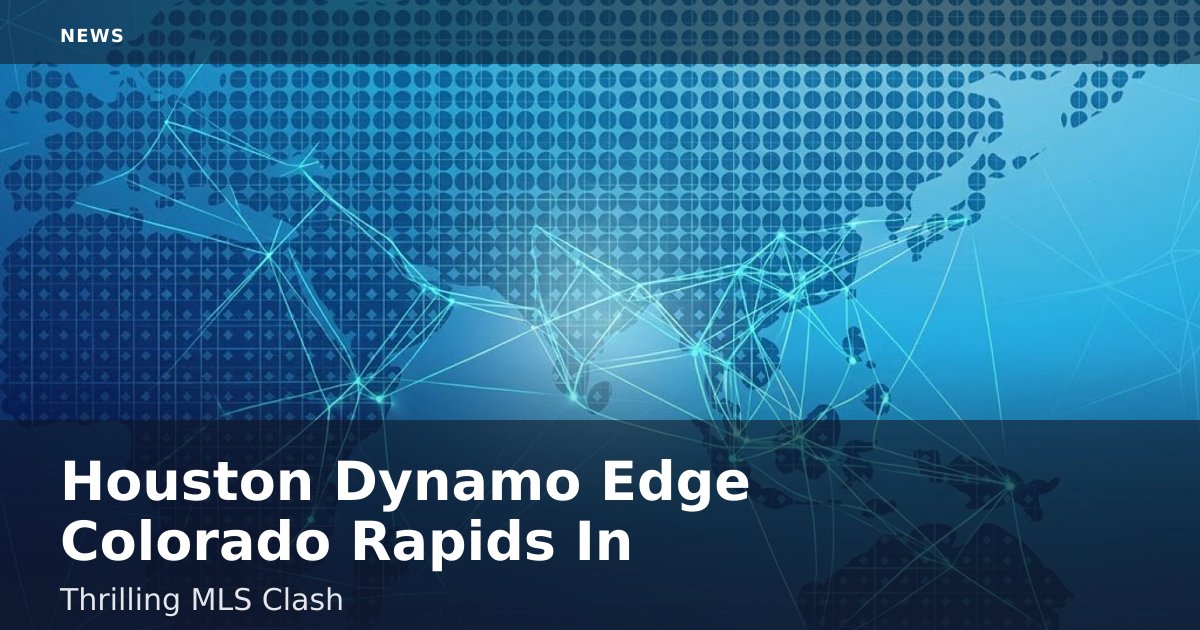 Houston Dynamo Edge Colorado Rapids In Thrilling MLS Clash