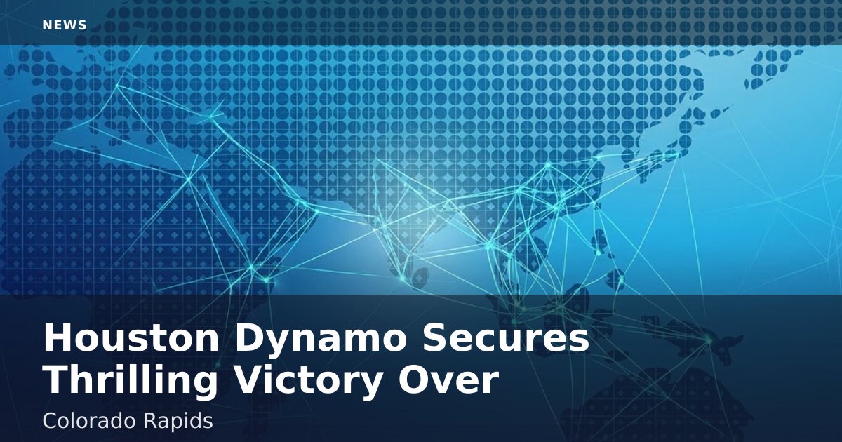 Houston Dynamo Secures Thrilling Victory Over Colorado Rapids