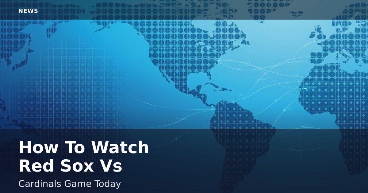 How To Watch Red Sox Vs Cardinals Game Today