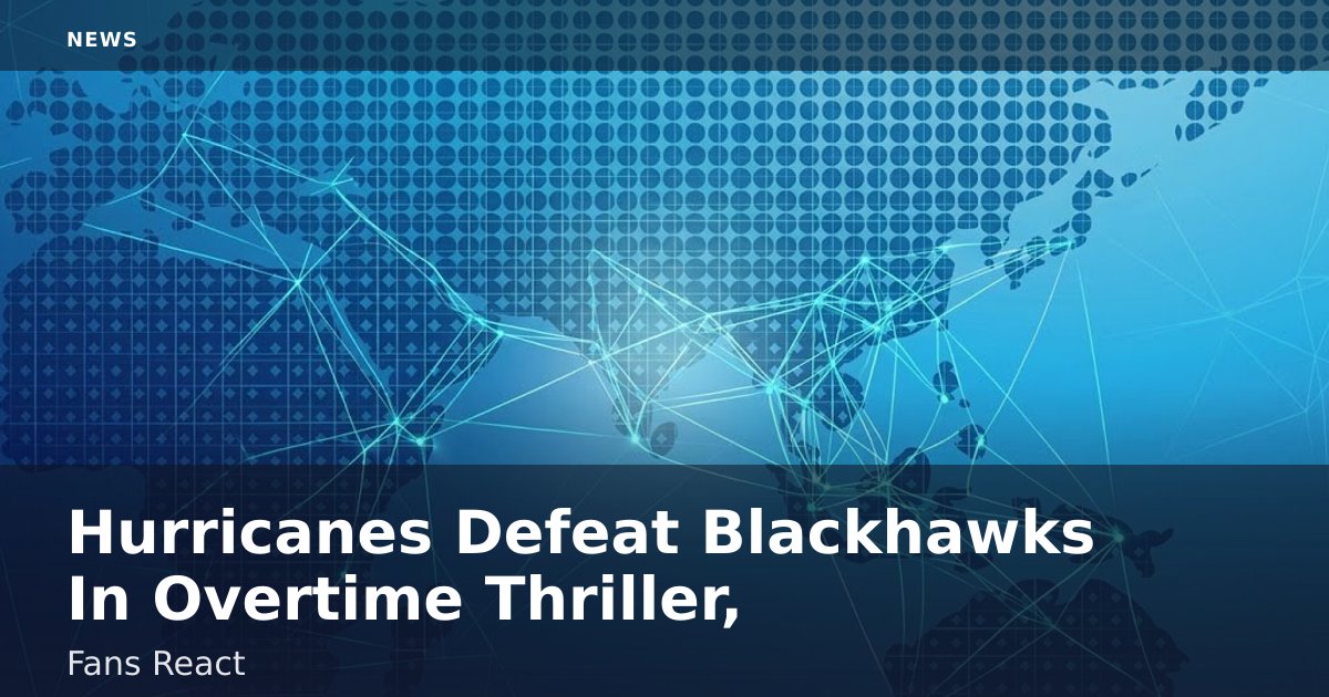 Hurricanes Defeat Blackhawks In Overtime Thriller, Fans React