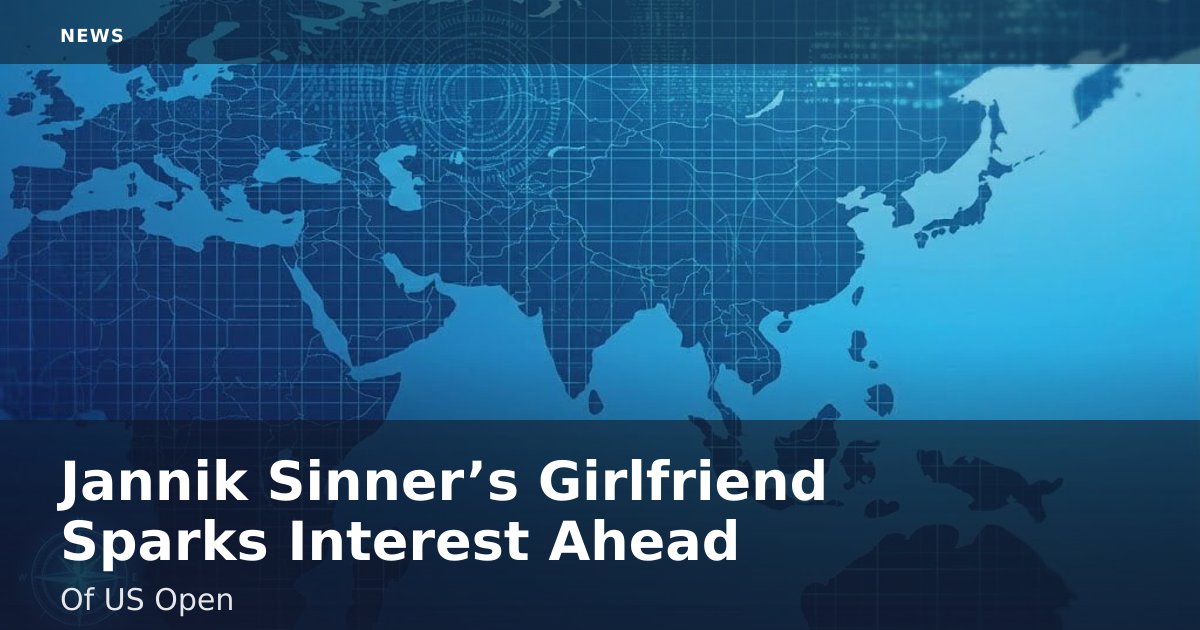 Jannik Sinner’s Girlfriend Sparks Interest Ahead Of US Open