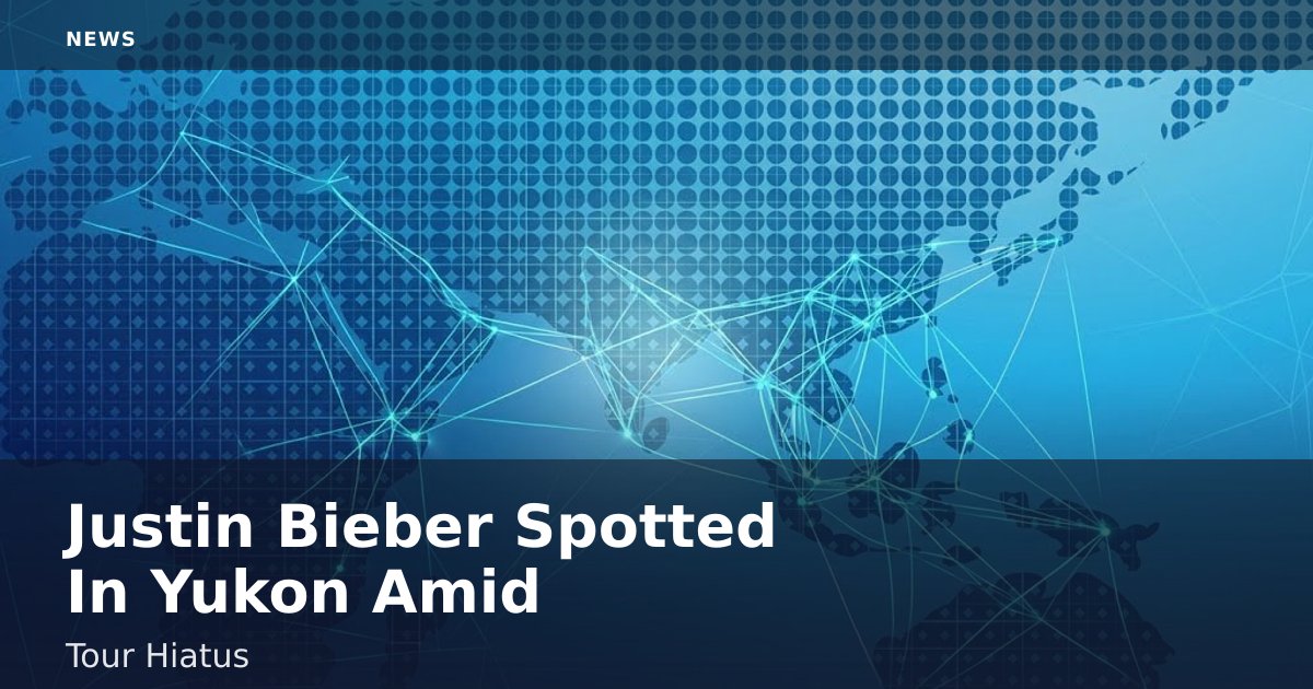 Justin Bieber Spotted In Yukon Amid Tour Hiatus