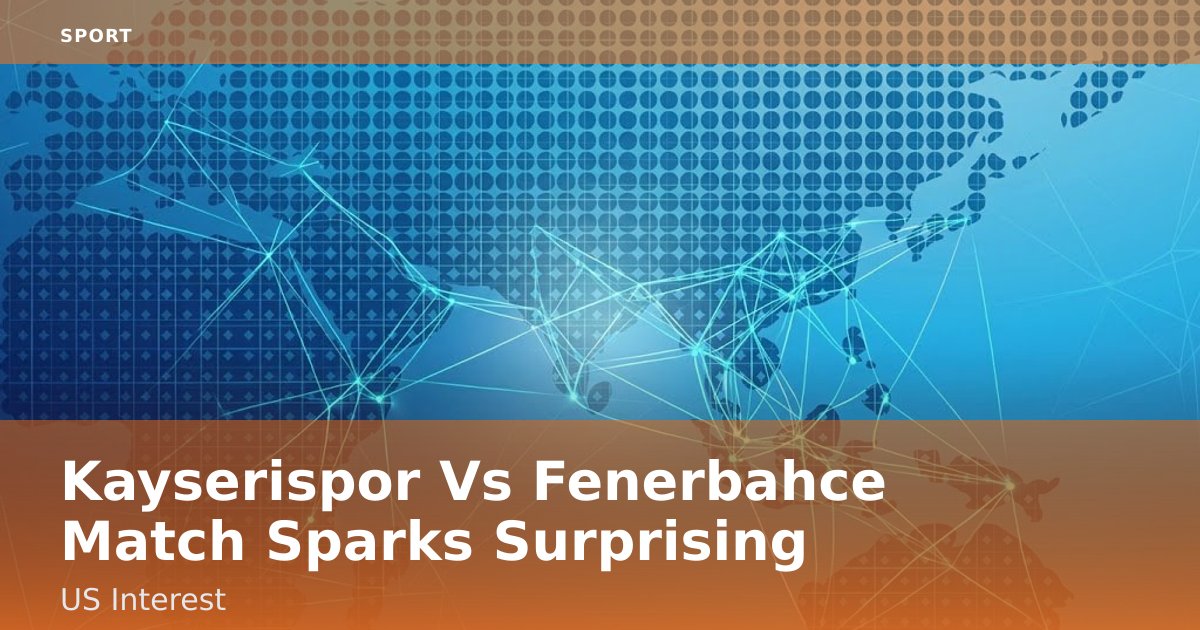 Kayserispor Vs Fenerbahce Match Sparks Surprising US Interest