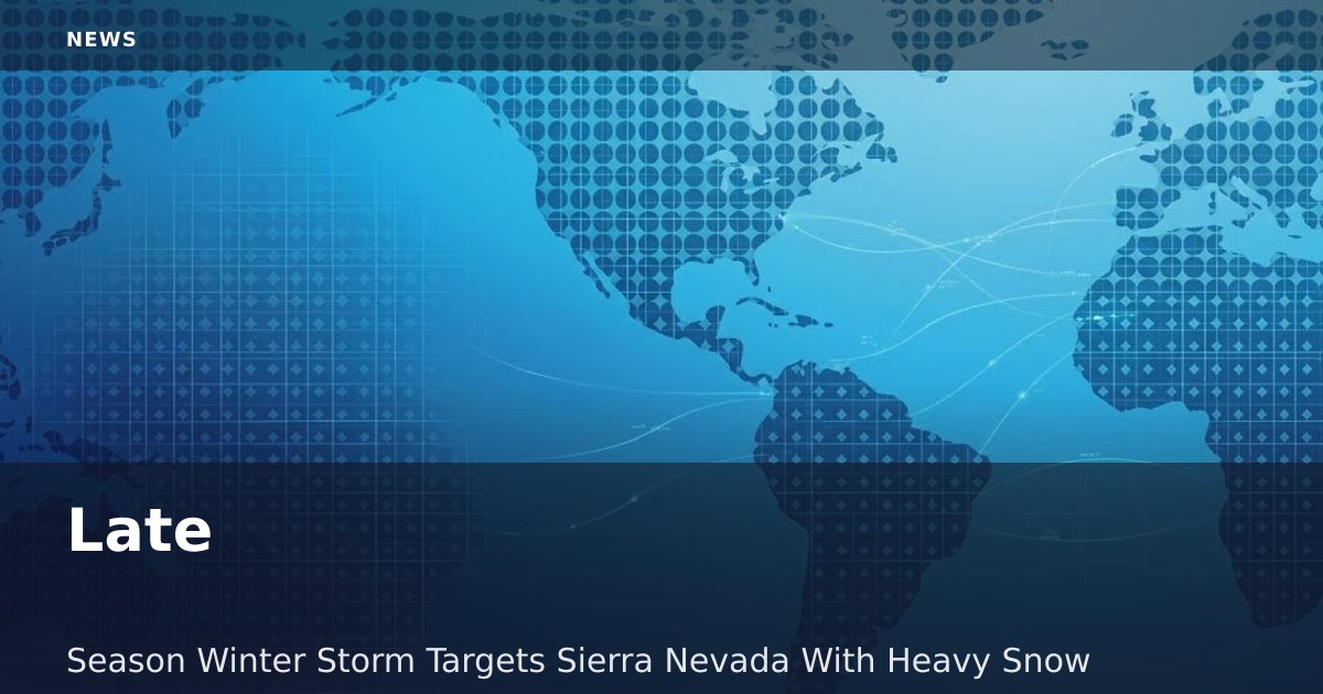 Late-Season Winter Storm Targets Sierra Nevada With Heavy Snow