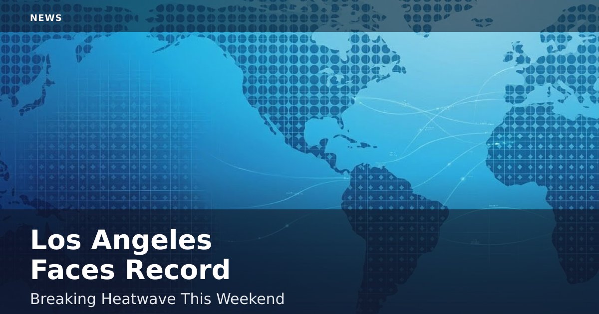 Los Angeles Faces Record-Breaking Heatwave This Weekend