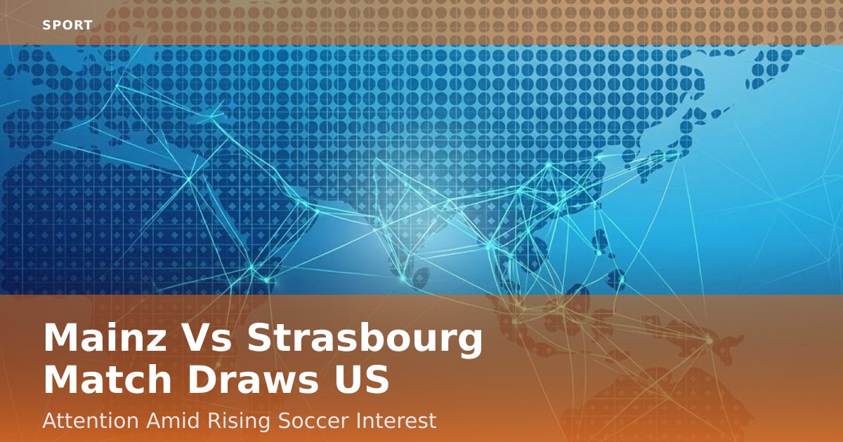 Mainz Vs Strasbourg Match Draws US Attention Amid Rising Soccer Interest