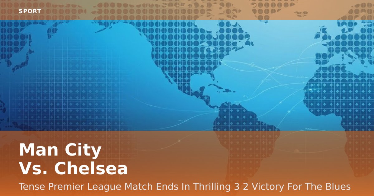 Man City Vs. Chelsea: Tense Premier League Match Ends In Thrilling 3-2 Victory For The Blues