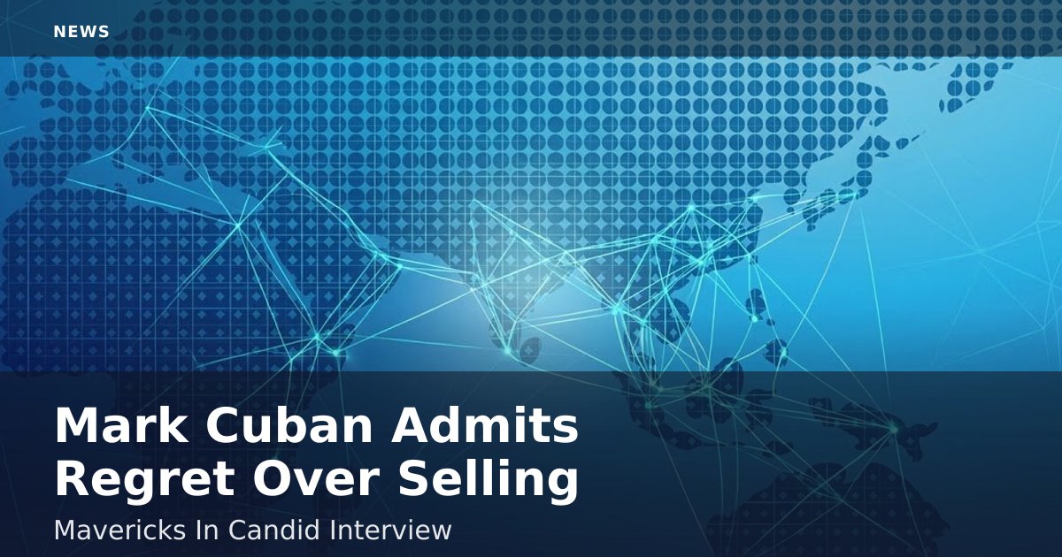 Mark Cuban Admits Regret Over Selling Mavericks In Candid Interview