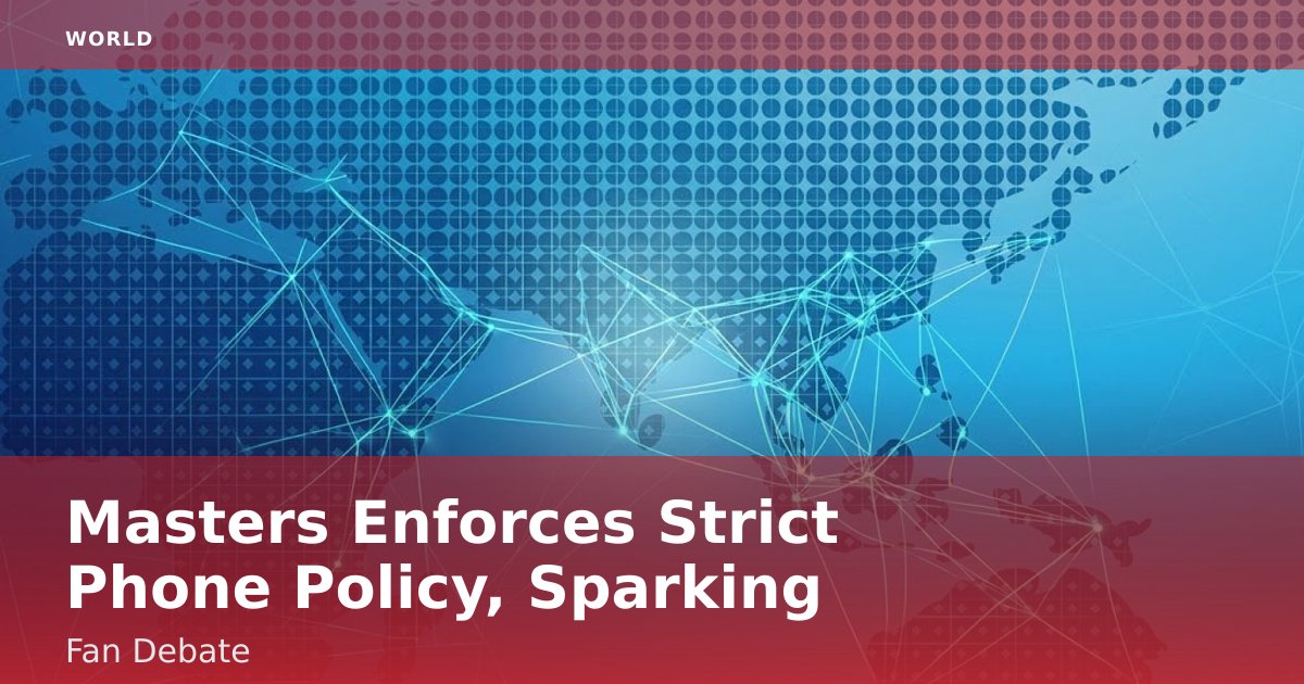 Masters Enforces Strict Phone Policy, Sparking Fan Debate