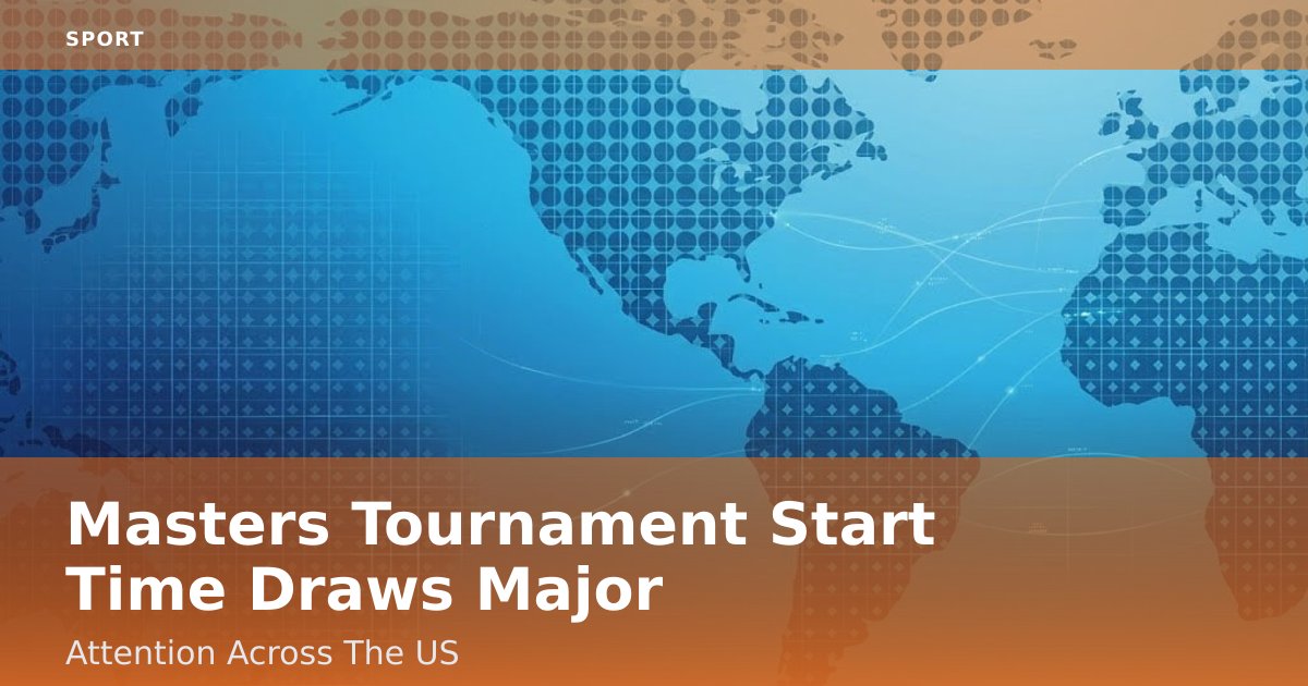 Masters Tournament Start Time Draws Major Attention Across The US