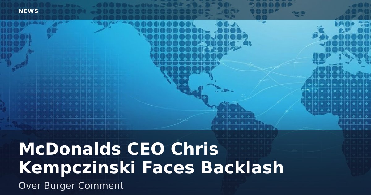McDonald's CEO Chris Kempczinski Faces Backlash Over Burger Comment