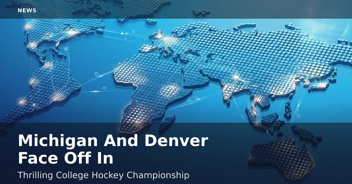 Michigan And Denver Face Off In Thrilling College Hockey Championship