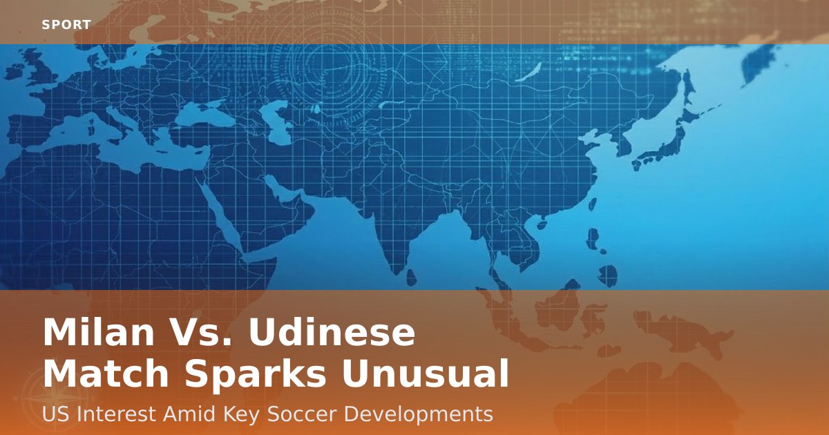 Milan Vs. Udinese Match Sparks Unusual US Interest Amid Key Soccer Developments