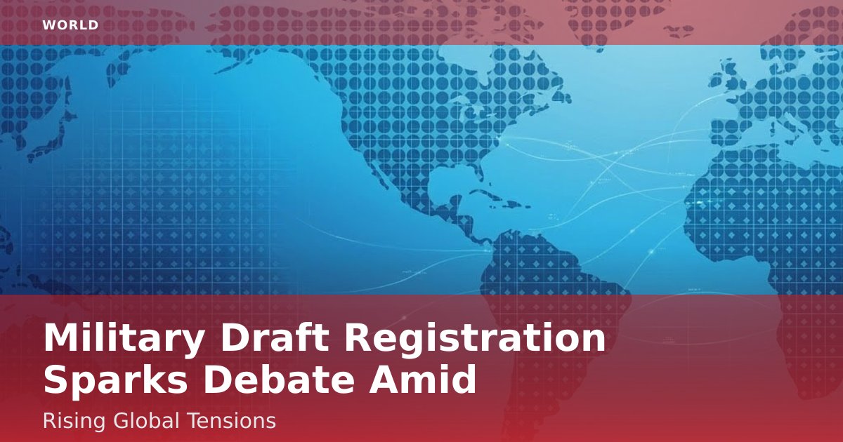 Military Draft Registration Sparks Debate Amid Rising Global Tensions